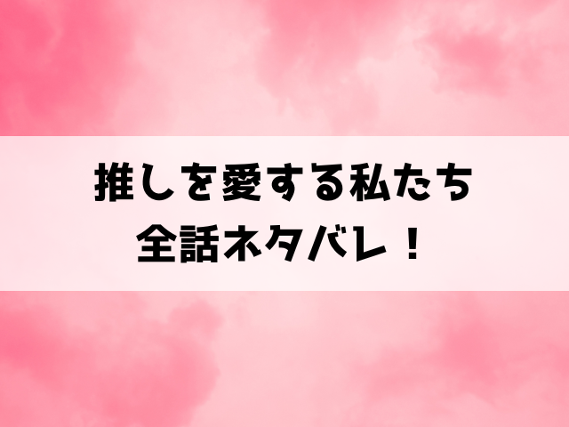 推しを愛する私たちネタバレ！さまざまな推しへの愛の形が描かれるアンソロジー